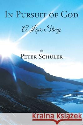 In Pursuit of God: A Love Story Peter Schuler 9781953625106 Intelligent Design Press