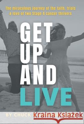 Get Up and Live: The miraculous journey of the faith, trials and love of two Stage 4 cancer thrivers Chuck Keels Hannah Keels 9781953625175