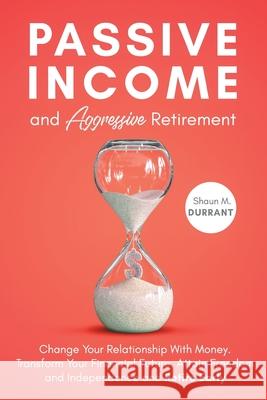 Passive Income and Aggressive Retirement Shaun M. Durrant 9781953631022 Malvary, LLC