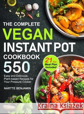 The Complete Vegan Instant Pot Cookbook: 550 Easy and Delicious Plant-based Recipes for Your Pressure Cooker (21-Day Meal Plan Included) Nartte Benjamin Benjamin 9781953634122