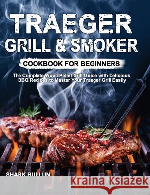 Traeger Grill & Smoker Cookbook for Beginners: The Complete Wood Pellet Grill Guide with Delicious BBQ Recipes to Master Your Traeger Grill Easily Shark Bullun 9781953634283 Purple Lilac Press