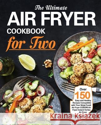 The Ultimate Air Fryer Cookbook for Two: Over 150 Easy and Healthy Recipes Compatible with Your Ninja Foodi Air Fryer COSORI Air Fryer Instant Vortex Timothy Williams 9781953634399 Purple Lilac Press
