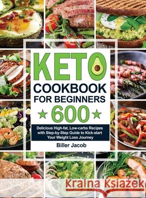 Keto Cookbook for Beginners: 600 Delicious High-fat, Low-carbs Recipes with Step-by-Step Guide to Kick-start Your Weight Loss Journey Biller Jacob 9781953634429 Lurrena Publishing