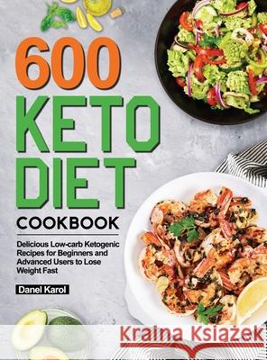 600 Keto Diet Cookbook: Delicious Low-carb Ketogenic Recipes for Beginners and Advanced Users to Lose Weight Fast Danel Karol 9781953634436 Lurrena Publishing