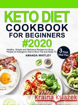 Keto Diet Cookbook For Beginners: Healthy, Simple and Delicious Recipes for Busy People on Ketogenic Diet with 3-Week Meal Plan to Burn Fat and Keep F Amanda Whitley 9781953634757