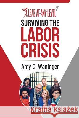 Surviving the Labor Crisis Amy C Waninger   9781953640208