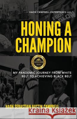 Honing A Champion: My Pandemic Journey From White Belt To Achieving Black Belt Monty Austin Angelo Campbell Haon Sebastian Austin Campbell 9781953641021