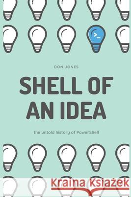 Shell of an Idea: The Untold History of PowerShell Don Jones 9781953645036 Don Gannon-Jones