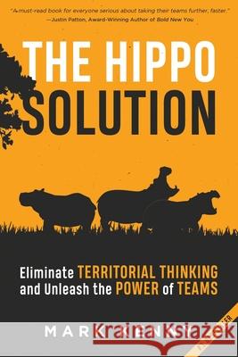 The Hippo Solution: Eliminate Territorial Thinking and Unleash the Power of Teams Mark Kenny 9781953655691 Ignite Press