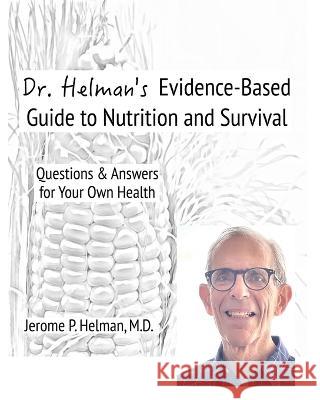 Dr. Helman's Evidence-Based Guide to Nutrition and Survival: Questions & Answers for Your Own Health Jerome P Helman   9781953670014 Helman Books