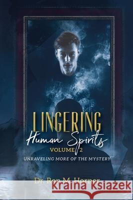 Lingering Human Spirits - Volume 2: Unraveling More of the Mystery Dr Ron M Horner 9781953684288 Lifespring Publishing