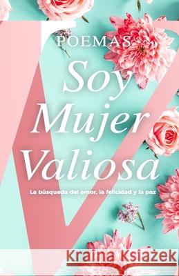 Poemas Soy Mujer Valiosa: Libro de Colección: La búsqueda del amor, la felicidad y la paz Mujer Valiosa 9781953689108