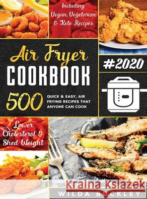 Air Fryer Cookbook #2020: 500 Quick & Easy Air Frying Recipes that Anyone Can Cook on a Budget Lower Cholesterol & Shed Weight Wilda Buckley 9781953693044 Create Your Reality