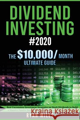 Dividend Investing #2020: Best Uncommon Investment Strategies on Stock Dividends to Build a Massive Passive Income Cash-Flow and Gain Financial Ryan Miles 9781953693136 Create Your Reality