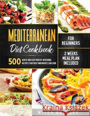 Mediterranean Diet Cookbook for Beginners: 500 Quick and Easy Mouth-watering Recipes that Busy and Novice Can Cook, 2 Weeks Meal Plan Included Wilda Buckley 9781953693242 Create Your Reality