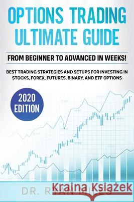 Options Trading Ultimate Guide: From Beginners to Advance in weeks! Best Trading Strategies and Setups for Investing in Stocks, Forex, Futures, Binary Ryan Miles 9781953693259 Create Your Reality