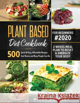 Plant Based Diet Cookbook for Beginners #2020: 500 Quick & Easy, Affordable Recipes that Novice and Busy People Can Do 2 Weeks Meal Plan to Reset and Buckley, Wilda 9781953693273 Create Your Reality