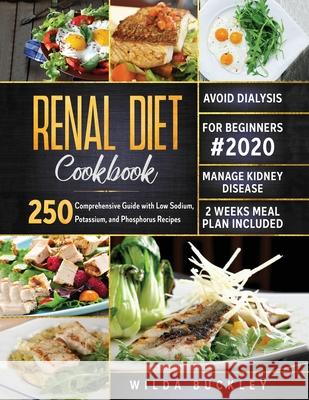Renal Diet Cookbook for Beginners #2020: Comprehensive Guide with 250 Low Sodium, Potassium, and Phosphorus Recipes to Manage Kidney Disease and Avoid Wilda Buckley 9781953693280 Create Your Reality