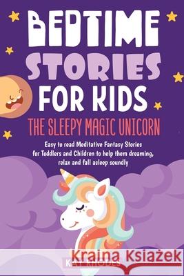 Bedtime Stories for Kids: The Sleepy magic Unicorn Easy to read Meditative Fantasy Stories for Toddlers and Children to help them dreaming, rela Kay Rhodes 9781953693433 Create Your Reality