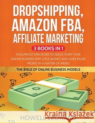 Dropshipping, Amazon FBA, Affiliate Marketing 3 Books in 1: Foolproof Strategies to Quick Start your Online Business with little money and make Killer Howell Leonard 9781953693501 Create Your Reality