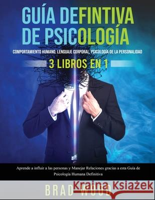 Comportamiento humano, Lenguaje corporal, Psicología de la Personalidad 3 libros en 1: Aprende a influir a las personas y Manejar Relaciones gracias a Wood, Brad 9781953693549