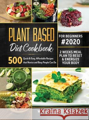Plant Based Diet Cookbook for Beginners #2020: 500 Quick & Easy, Affordable Recipes that Novice and Busy People Can Do 2 Weeks Meal Plan to Reset and Buckley, Wilda 9781953693709 Create Your Reality