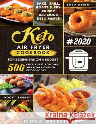 The Super Easy Keto Air Fryer Cookbook for Beginners on a Budget: 500 Quick & Easy, Low-Carb Air Frying Recipes for Busy People on Ketogenic Diet Fiona Griffith 9781953693754