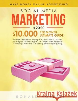 Social Media Marketing #2020: 3 in 1 Secret Facebook, Instagram, YouTube & Twitter Strategies for Making a killer Profit with Personal Branding, Affiliate Marketing and Dropshipping Ronald Roberts 9781953693778