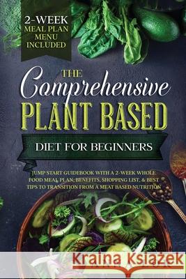 The Comprehensive Plant Based Diet for Beginners Anna Lor 9781953693877 Create Your Reality