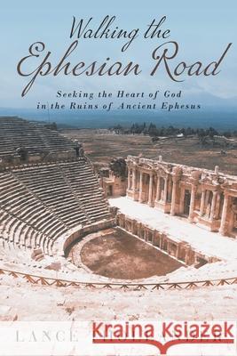 Walking the Ephesian Road: Seeking the Heart of God in the Ruins of Ancient Ephesus Lance Thollander 9781953699374 Book Vine Press