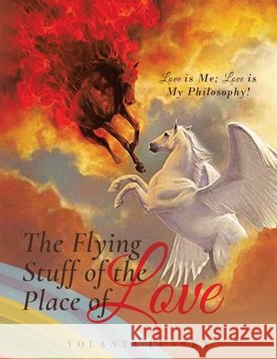 The Flying Stuff of the Place of Love: Love is Me; Love is My Philosophy! Yolanta Lensky 9781953699411 Book Vine Press