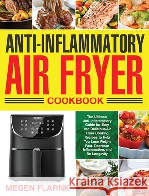 Anti-Inflammatory Air Fryer Cookbook: The Ultimate Anti-Inflammatory Guide for Easy and Delicious Air Fryer Cooking Recipes to Help You Lose Weight Fa Flarnk, Megen 9781953702043 Bluce Jone
