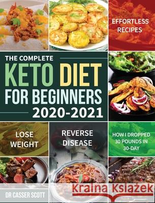 The Complete Keto Diet for Beginners 2020-2021: Effortless Recipes to Lose Weight and Reverse Disease (How I Dropped 30 Pounds in 30-Day) Scott, Casser 9781953702098 Feed Kact