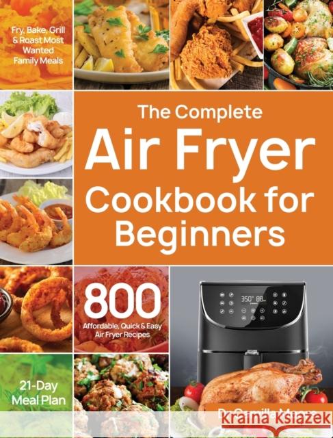 The Complete Air Fryer Cookbook for Beginners: 800 Affordable, Quick & Easy Air Fryer Recipes Fry, Bake, Grill & Roast Most Wanted Family Meals 21-Day Moore, Camilla 9781953702326 Stive Johe