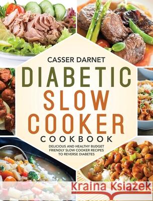 Diabetic Slow Cooker Cookbook: Delicious and Healthy Budget Friendly Slow Cooker Recipes to Reverse Diabetes Darnet, Casser 9781953702487 Stive Johe