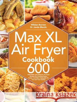 Max XL Air Fryer Cookbook: 600 Affordable and Delicious Air Fryer Recipes for Cooking Easier, Faster, And More Enjoyable for You and Your Family! Bornen, Bornen 9781953702517 Jake Cookbook