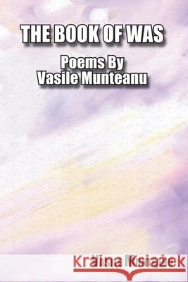 The Book of Was: Poems By Vasile Munteanu Vasile Munteanu 9781953710772