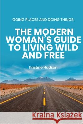 Going Places and Doing Things: The Modern Woman's Guide to Living Wild and Free Kristine Hudson 9781953714091 Natalia Stepanova