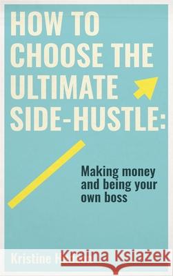 How to Choose the Ultimate Side-Hustle: Making Money and Being Your Own Boss Kristine Hudson 9781953714251 Natalia Stepanova
