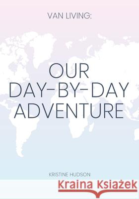 Van Living: Our Day-By-Day Adventure Kristine Hudson 9781953714374