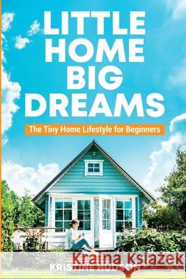 Little Home, Big Dreams: The Tiny Home Lifestyle for Beginners Kristine Hudson 9781953714404 Natalia Stepanova