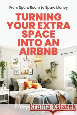 From Spare Room to Spare Money: Turning Your Extra Space into an Airbnb Crystal Rusteen 9781953714442 Natalia Stepanova