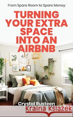 From Spare Room to Spare Money: Turning Your Extra Space into an Airbnb Crystal Rusteen 9781953714459 Natalia Stepanova