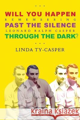 Will You Happen, Past the Silence, Through the Dark?: Remembering Leonard Ralph Casper Linda Ty Casper   9781953716200