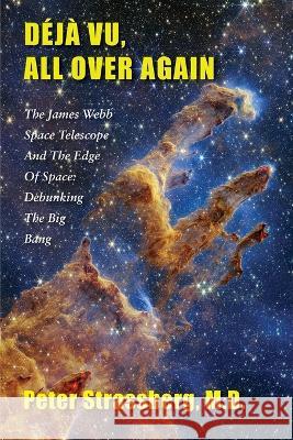 D?j? Vu, All Over Again: The James Webb Space Telescope and The Edge of Space: Debunking the Big Bang Peter Strassberg 9781953728128 Full Court Press