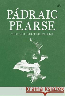 Padraic Pearse: The Collected Works Patrick Pearse Padraic Pearse 9781953730060 Antelope Hill Publishing