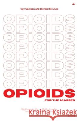 Opioids for the Masses: Big Pharma's War on Middle America And the White Working Class Trey Garrison Richard McClure 9781953730893