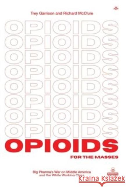 Opioids for the Masses: Big Pharma's War on Middle America and the White Working Class Trey Garrison, Richard McClure 9781953730916 Antelope Hill Publishing