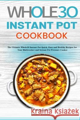The Whole30 Instant Pot Cookbook: The Ultimate Whole30 Instant Pot Quick, Easy and Healthy Recipes for Your Multicooker and Instant Pot Pressure Cooke Esther Rollins 9781953732323 Rodney Barton