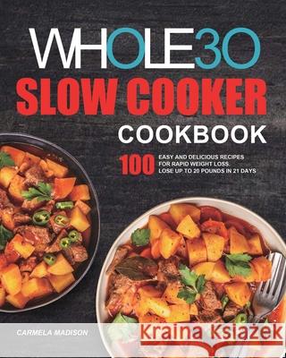 The Whole30 Slow Cooker Cookbook: 100 Easy and Delicious Recipes for Rapid Weight Loss. Lose Up to 20 Pounds in 21 Days Carmela Madison 9781953732354